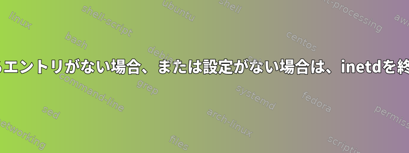 inetdを使用するエントリがない場合、または設定がない場合は、inetdを終了できますか？