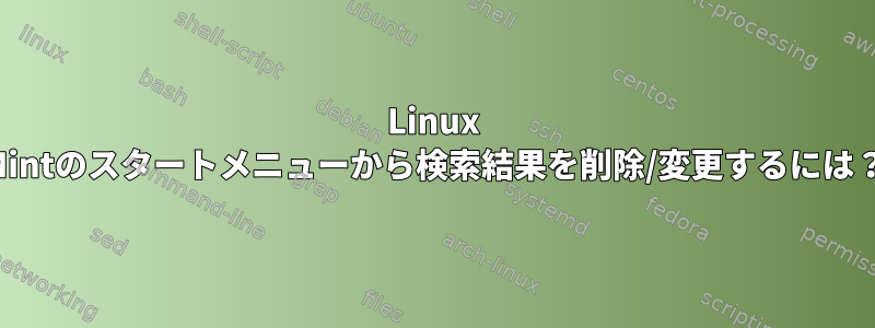 Linux Mintのスタートメニューから検索結果を削除/変更するには？