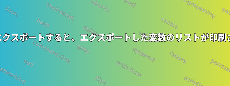 SSHシェルから変数をエクスポートすると、エクスポートした変数のリストが印刷されるのはなぜですか？