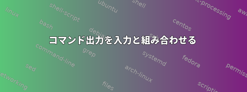 コマンド出力を入力と組み合わせる