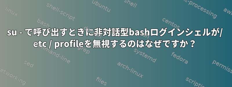 su - で呼び出すときに非対話型bashログインシェルが/ etc / profileを無視するのはなぜですか？