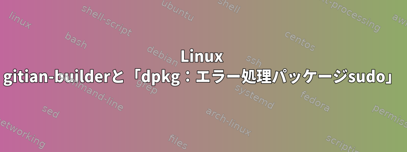 Linux gitian-builderと「dpkg：エラー処理パッケージsudo」