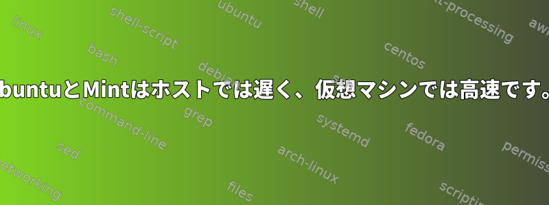 UbuntuとMintはホストでは遅く、仮想マシンでは高速です。