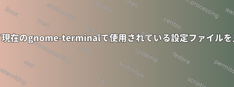 cmd行を使用して現在のgnome-terminalで使用されている設定ファイルを見つける方法は？