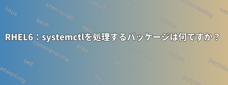 RHEL6：systemctlを処理するパッケージは何ですか？