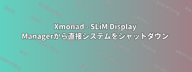 Xmonad - SLiM Display Managerから直接システムをシャットダウン