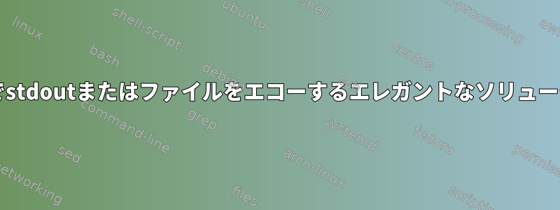 bashでstdoutまたはファイルをエコーするエレガントなソリューション