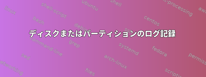 ディスクまたはパーティションのログ記録