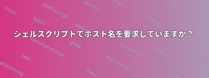 シェルスクリプトでホスト名を要求していますか？