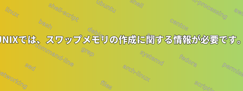 UNIXでは、スワップメモリ​​の作成に関する情報が必要です。