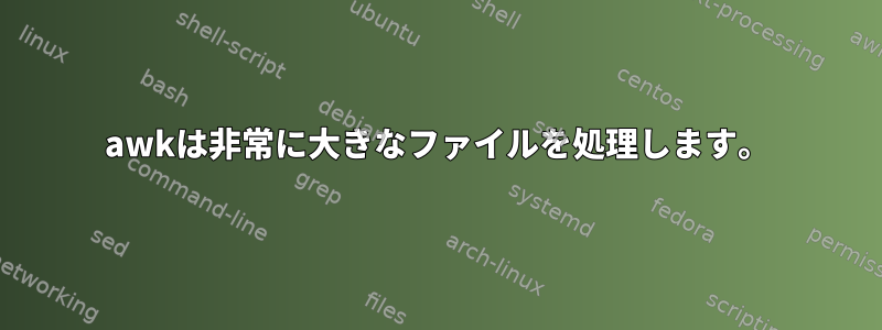 awkは非常に大きなファイルを処理します。