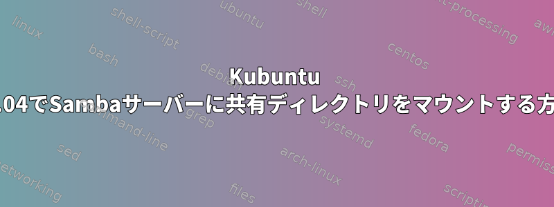 Kubuntu 16.04でSambaサーバーに共有ディレクトリをマウントする方法