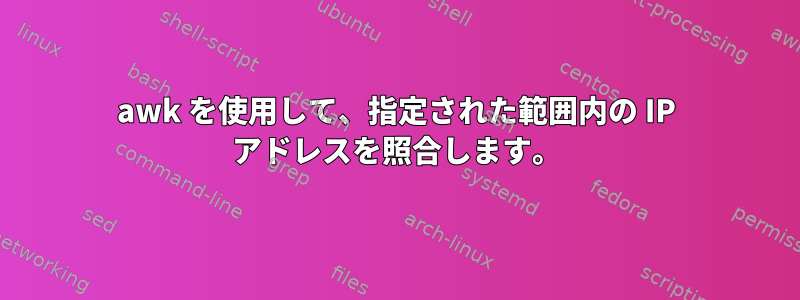 awk を使用して、指定された範囲内の IP アドレスを照合します。