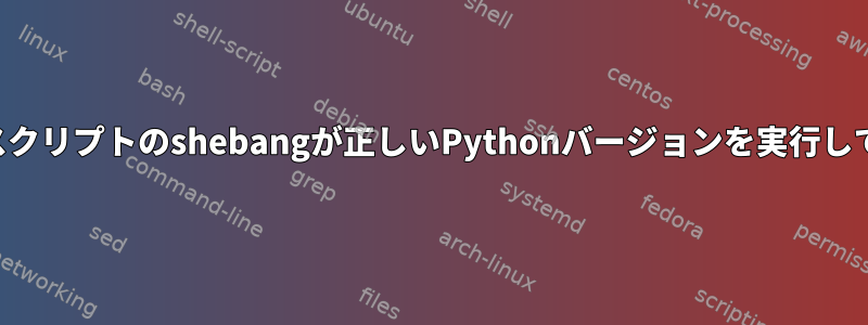 パス変数とスクリプトのshebangが正しいPythonバージョンを実行していません。