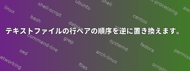 テキストファイルの行ペアの順序を逆に置き換えます。