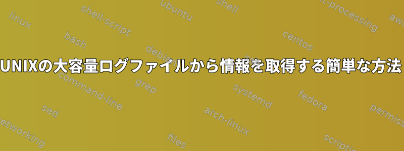 UNIXの大容量ログファイルから情報を取得する簡単な方法