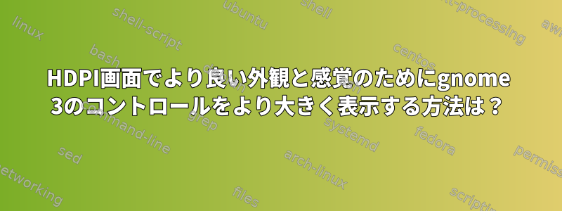 HDPI画面でより良い外観と感覚のためにgnome 3のコントロールをより大きく表示する方法は？