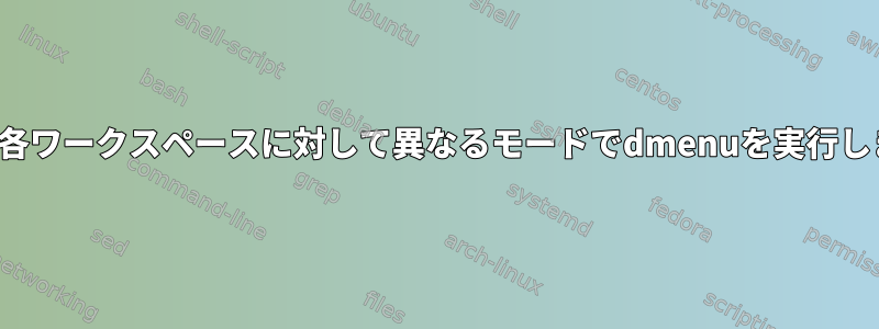 i3は、各ワークスペースに対して異なるモードでdmenuを実行します。