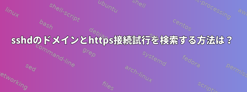 sshdのドメインとhttps接続試行を検索する方法は？