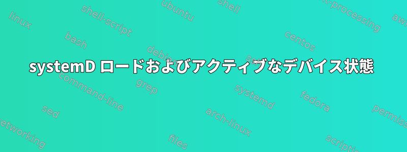 systemD ロードおよびアクティブなデバイス状態