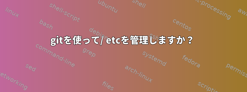 gitを使って/ etcを管理しますか？