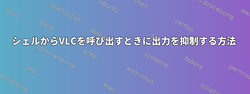 シェルからVLCを呼び出すときに出力を抑制する方法