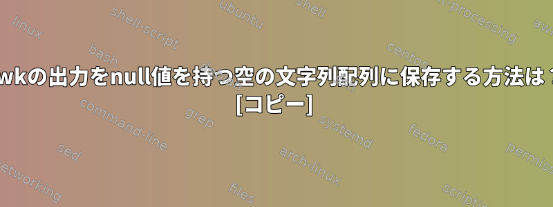 awkの出力をnull値を持つ空の文字列配列に保存する方法は？ [コピー]