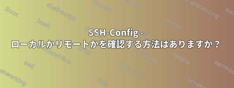 SSH-Config - ローカルかリモートかを確認する方法はありますか？