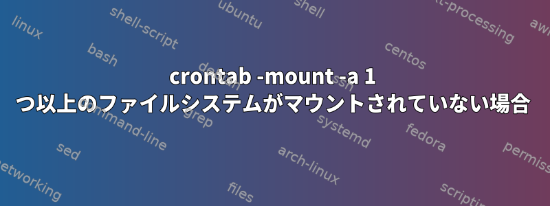 crontab -mount -a 1 つ以上のファイルシステムがマウントされていない場合