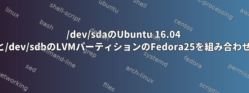 /dev/sdaのUbuntu 16.04 grub2と/dev/sdbのLVMパーティションのFedora25を組み合わせる方法