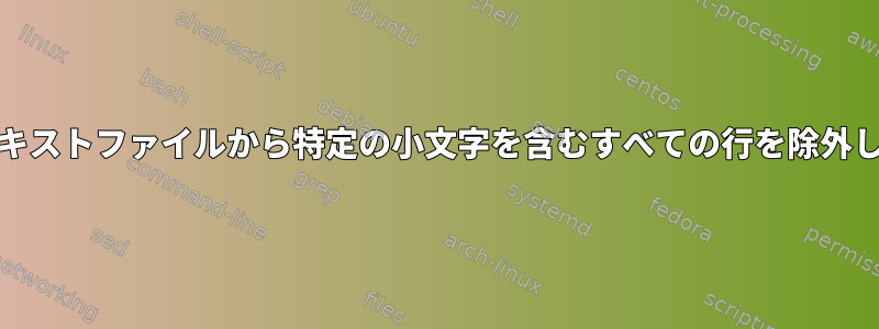 Unixテキストファイルから特定の小文字を含むすべての行を除外します。