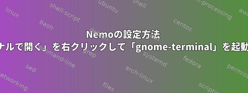 Nemoの設定方法 「ターミナルで開く」を右クリックして「gnome-terminal」を起動します。