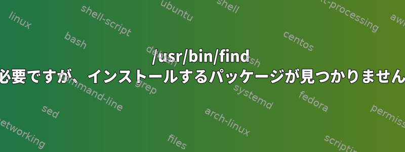 /usr/bin/find が必要ですが、インストールするパッケージが見つかりません。