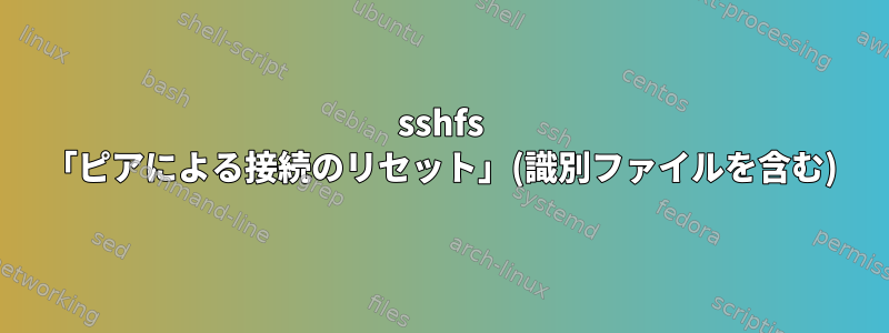 sshfs 「ピアによる接続のリセット」(識別ファイルを含む)