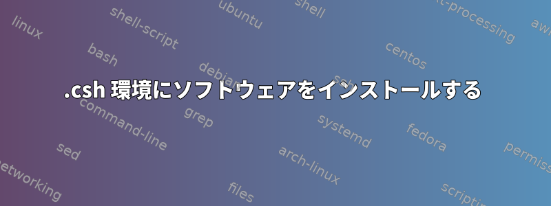 .csh 環境にソフトウェアをインストールする