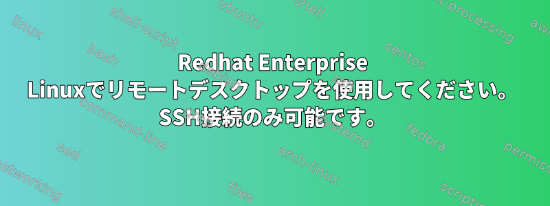 Redhat Enterprise Linuxでリモートデスクトップを使用してください。 SSH接続のみ可能です。