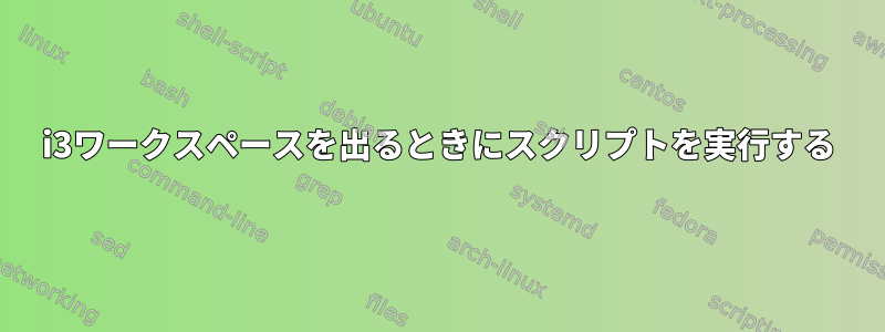 i3ワークスペースを出るときにスクリプトを実行する