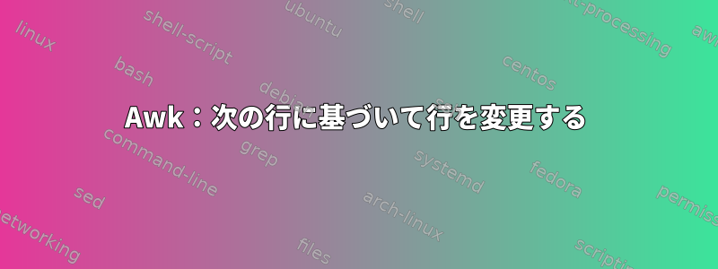 Awk：次の行に基づいて行を変更する