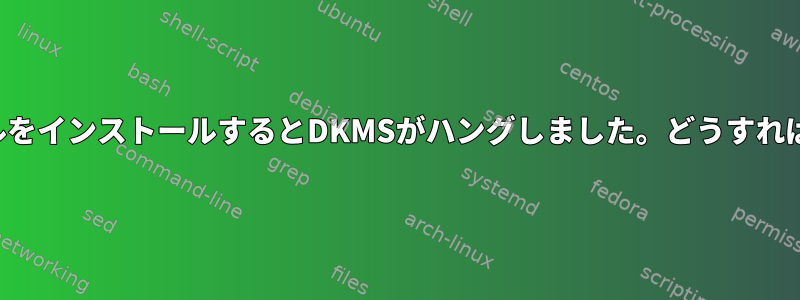 新しいカーネルをインストールするとDKMSがハングしました。どうすればいいですか？