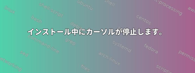 インストール中にカーソルが停止します。