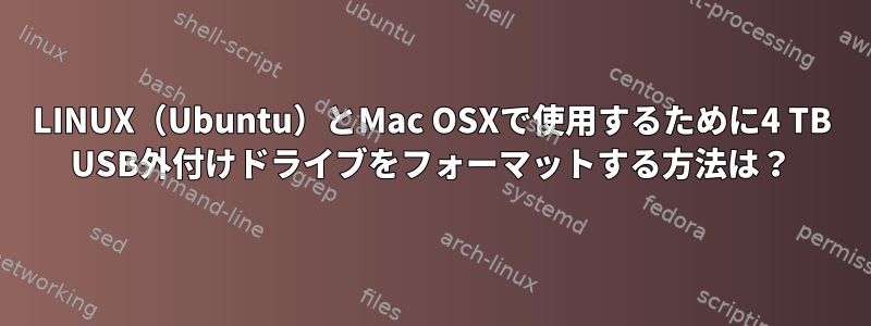 LINUX（Ubuntu）とMac OSXで使用するために4 TB USB外付けドライブをフォーマットする方法は？