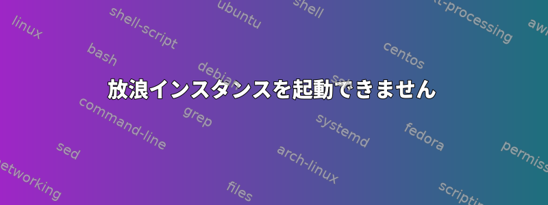 放浪インスタンスを起動できません