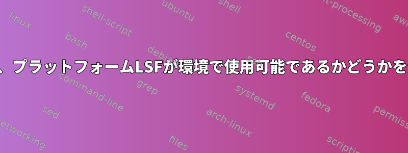 スクリプトは、プラットフォームLSFが環境で使用可能であるかどうかを決定します。