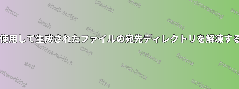 ^Mを使用して生成されたファイルの宛先ディレクトリを解凍するとき