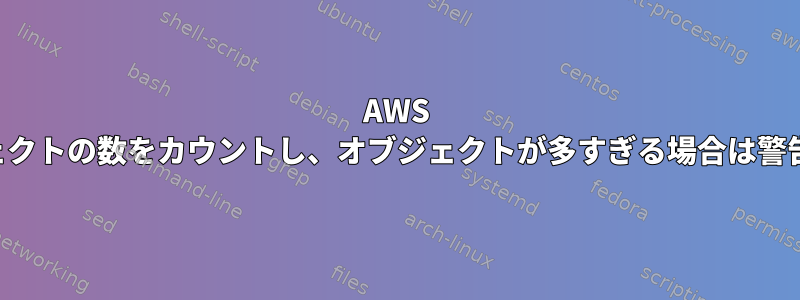 AWS でオブジェクトの数をカウントし、オブジェクトが多すぎる場合は警告します。