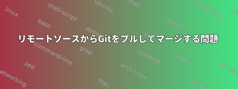 リモートソースからGitをプルしてマージする問題