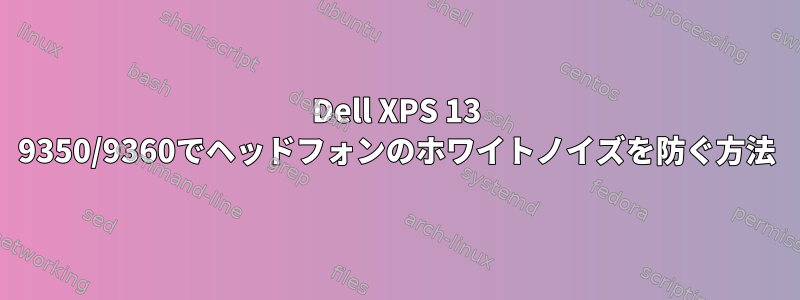 Dell XPS 13 9350/9360でヘッドフォンのホワイトノイズを防ぐ方法