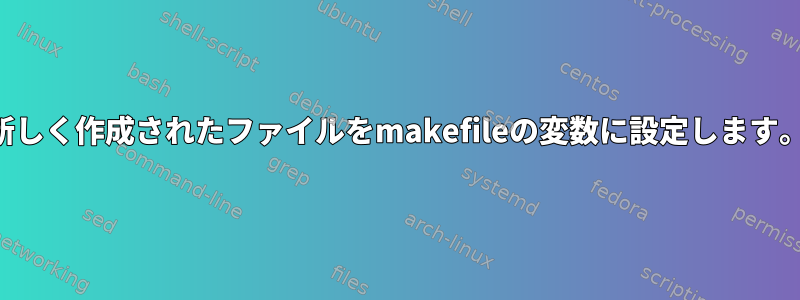 新しく作成されたファイルをmakefileの変数に設定します。