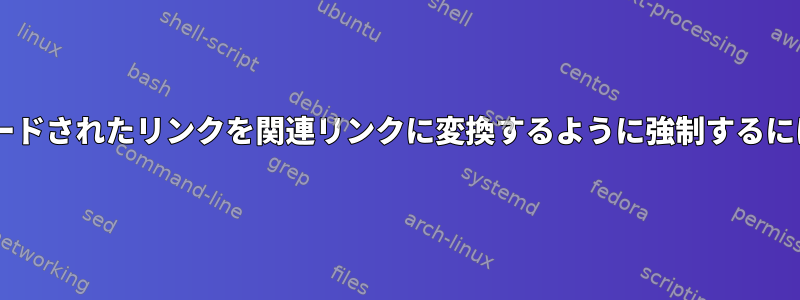 wgetが*すべて*ダウンロードされたリンクを関連リンクに変換するように強制するにはどうすればよいですか？