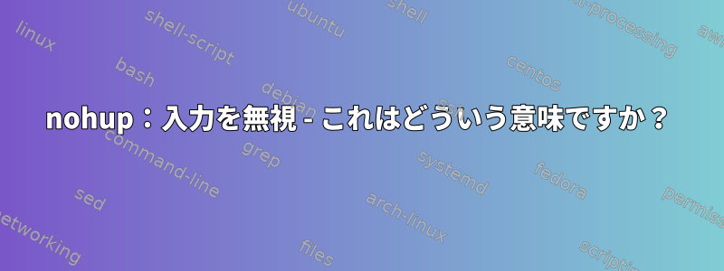 nohup：入力を無視 - これはどういう意味ですか？